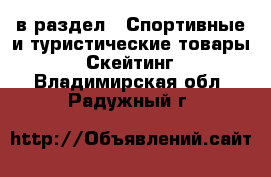 в раздел : Спортивные и туристические товары » Скейтинг . Владимирская обл.,Радужный г.
